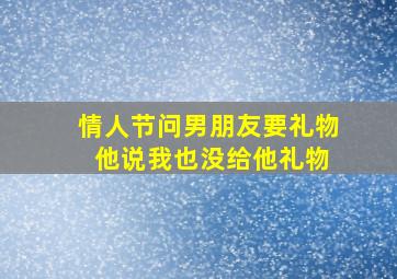 情人节问男朋友要礼物 他说我也没给他礼物